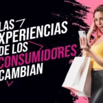 LAS EXPERIENCIAS DE LOS CONSUMIDORES CAMBIAN